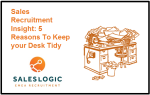 Sales Recruitment Insight: 5 Reasons To Keep your Desk Tidy